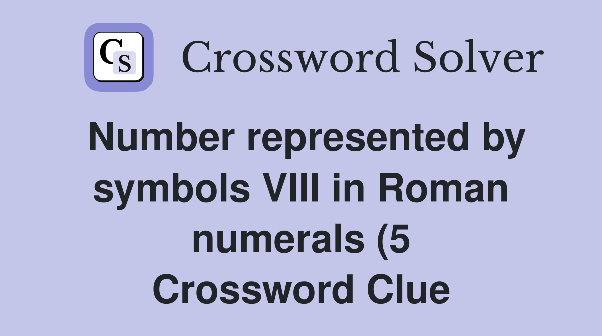 Number represented by symbols VIII in Roman numerals (5) Crossword Number represented by symbols VIII in Roman numerals (5) Crossword