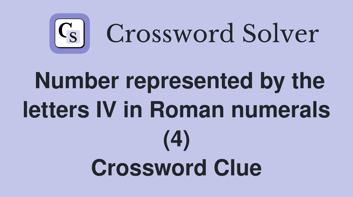 Number represented by the letters IV in Roman numerals (4) Crossword Clue