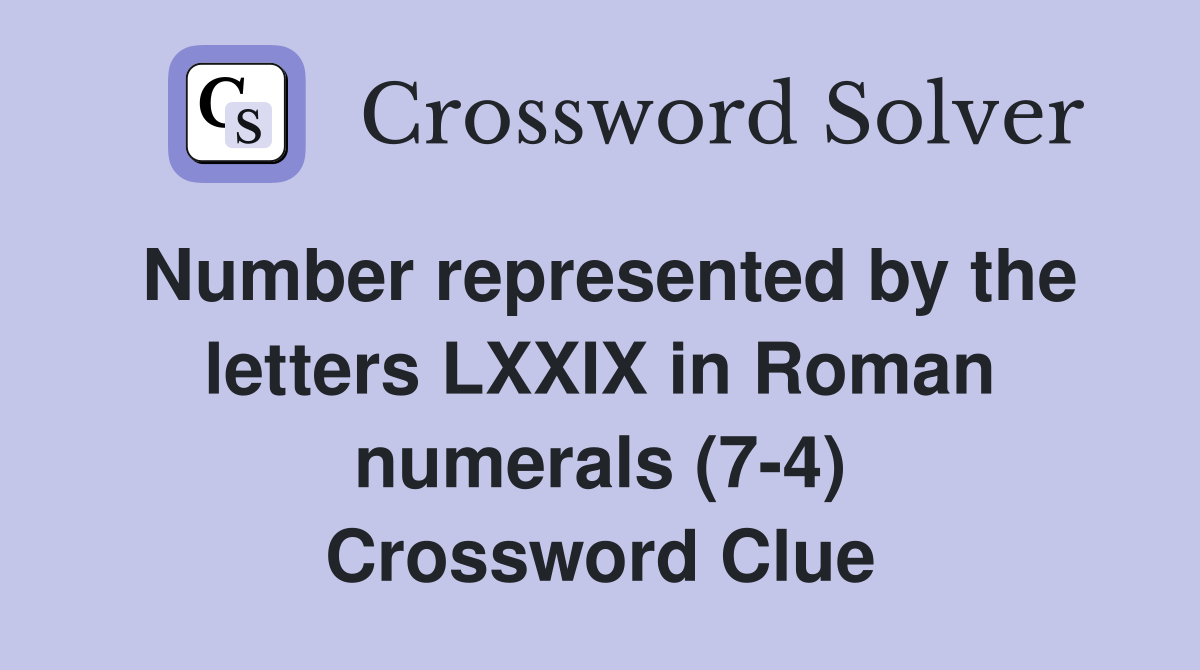Number represented by the letters LXXIX in Roman numerals (7-4) Crossword Clue
