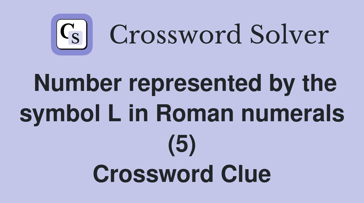 Number represented by the symbol L in Roman numerals (5) Crossword Clue