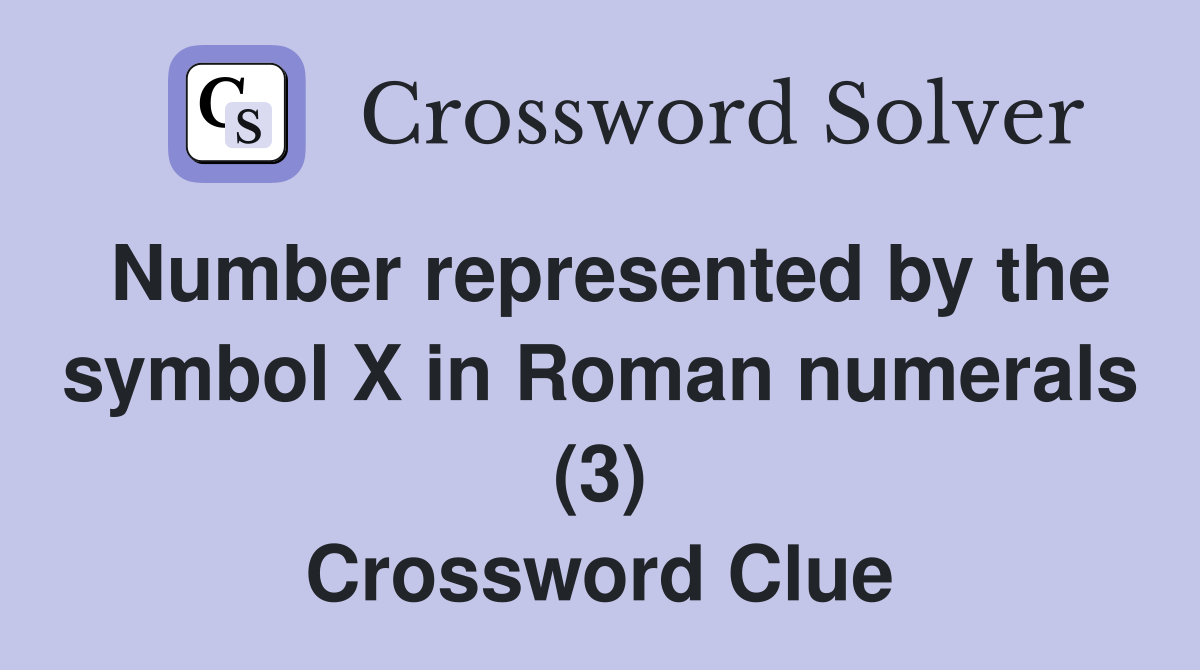 Number represented by the symbol X in Roman numerals (3) Crossword Clue