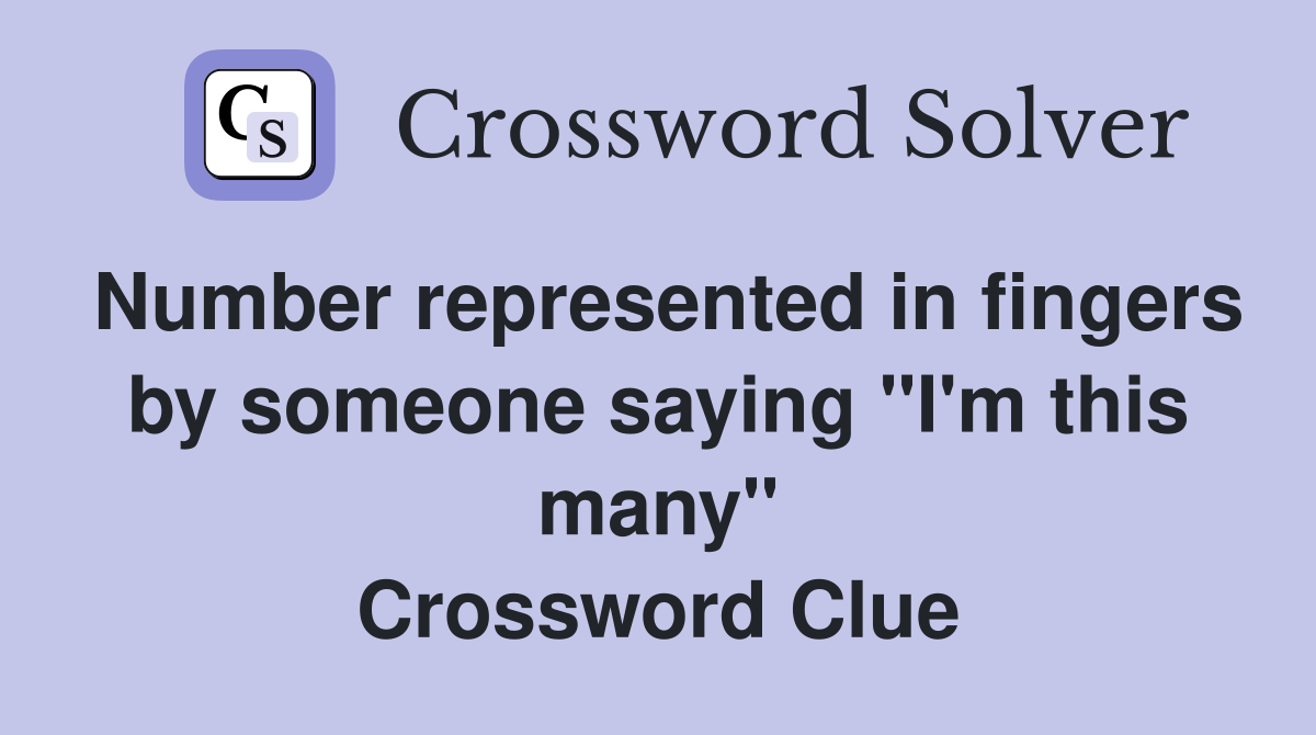 Number represented in fingers by someone saying "I'm this many" Crossword Clue
