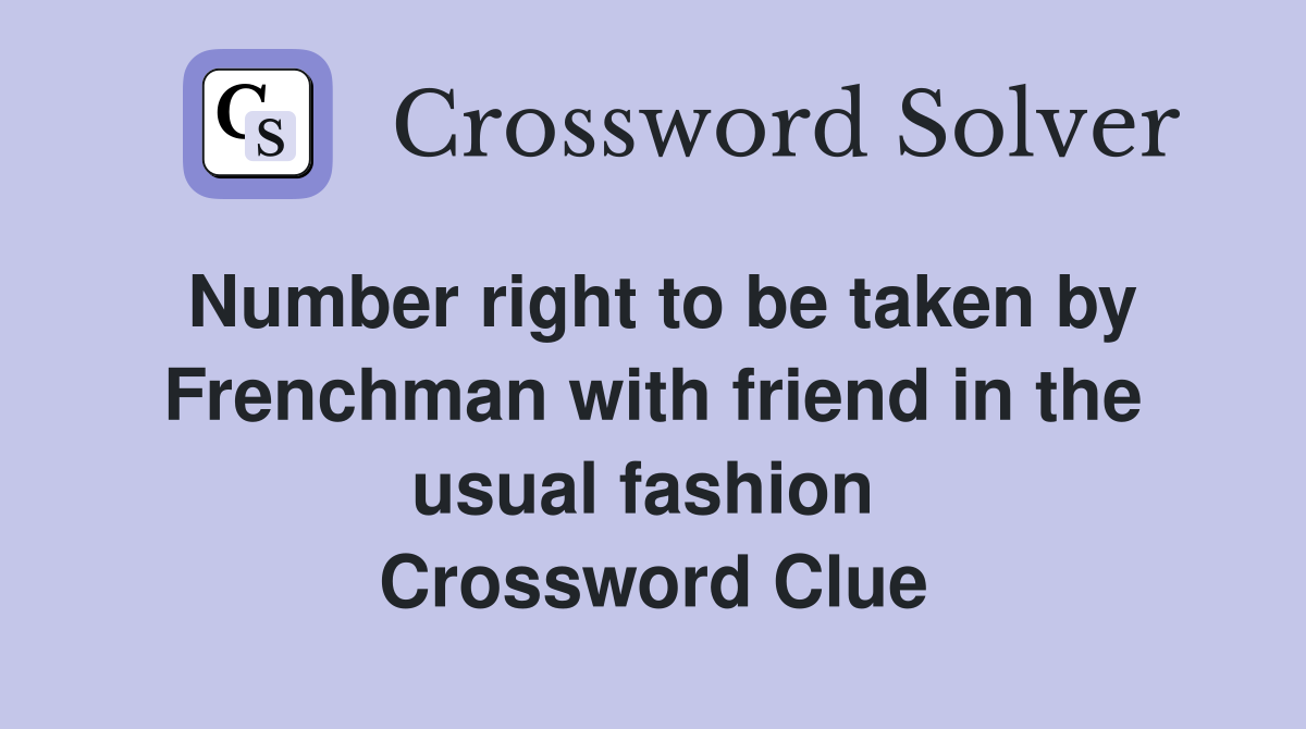 Number right to be taken by Frenchman with friend in the usual fashion  Crossword Clue