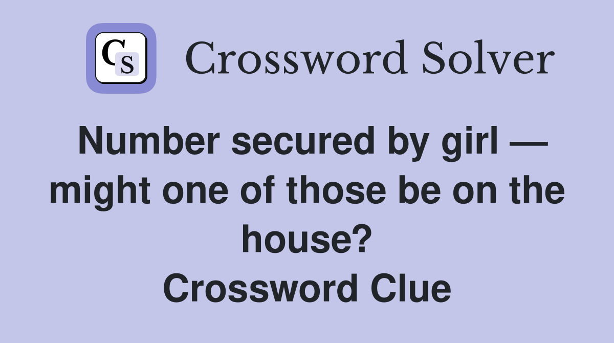 Number secured by girl — might one of those be on the house? Crossword Clue