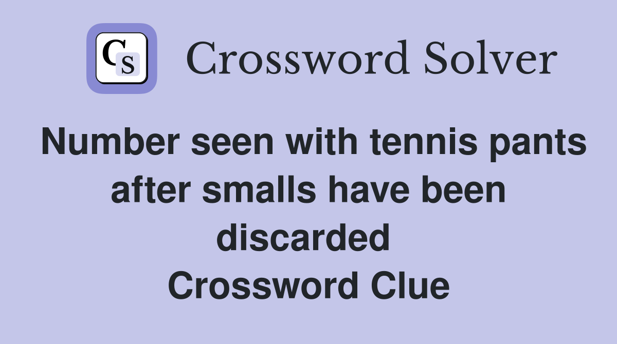 Number seen with tennis pants after smalls have been discarded  Crossword Clue