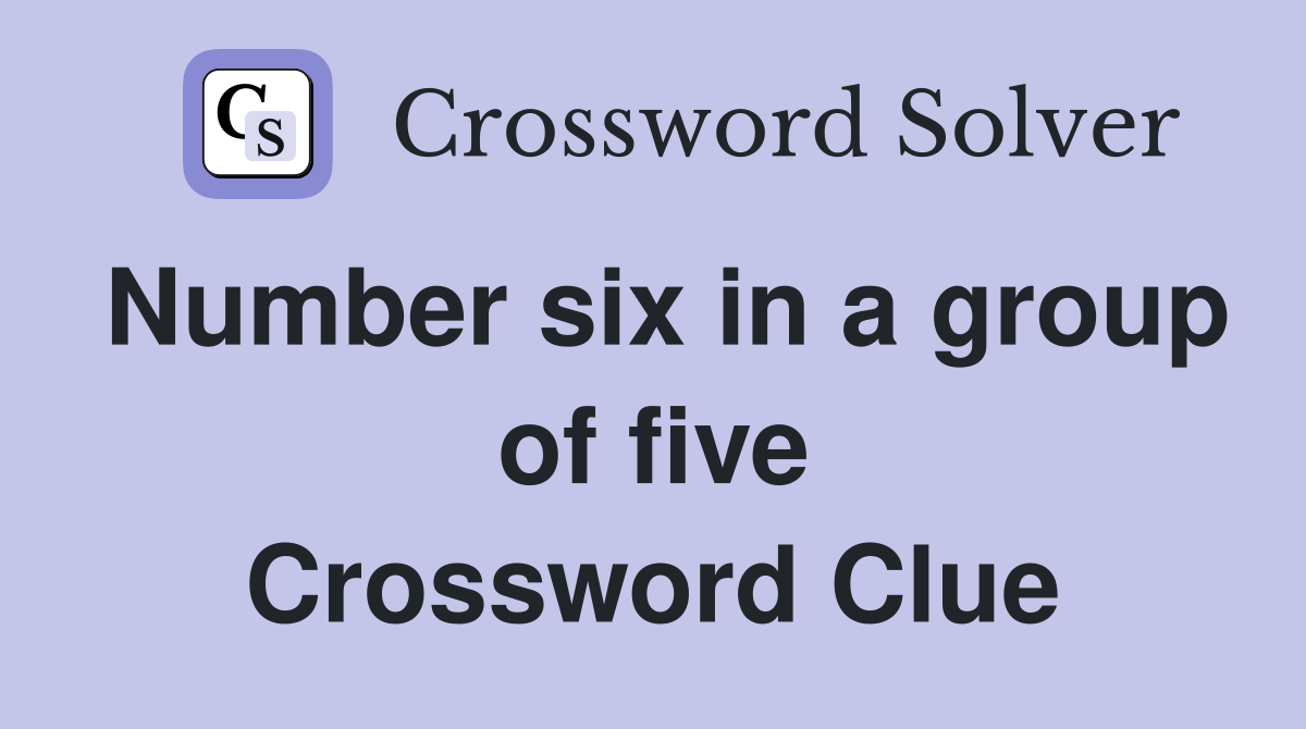 Number six in a group of five Crossword Clue