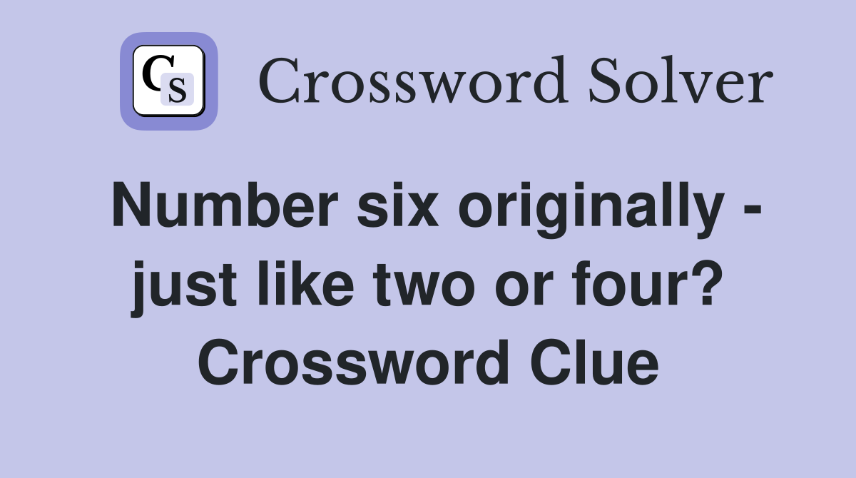 Number six originally - just like two or four? Crossword Clue