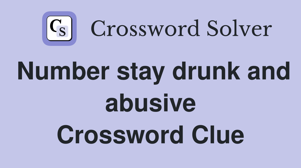 Number stay drunk and abusive Crossword Clue