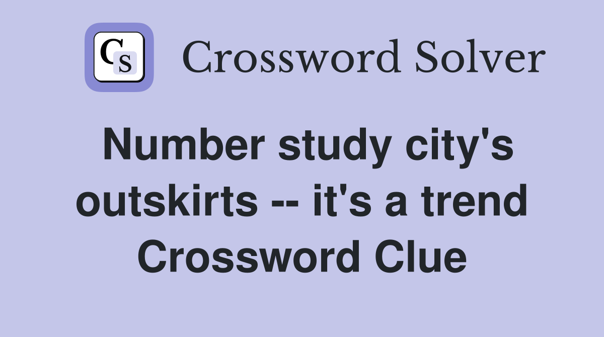 Number study city's outskirts -- it's a trend Crossword Clue