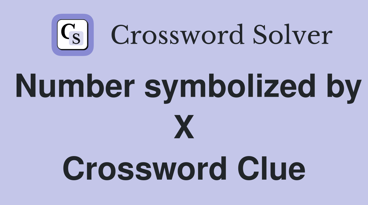 Number symbolized by X Crossword Clue