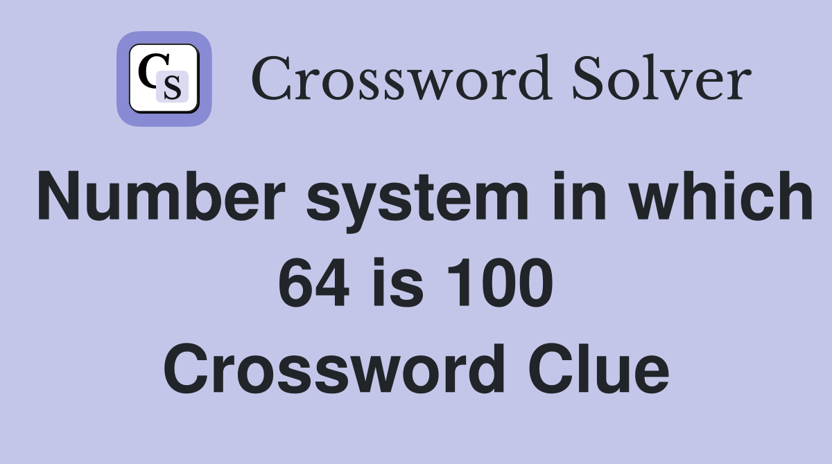 Number system in which 64 is 100 Crossword Clue