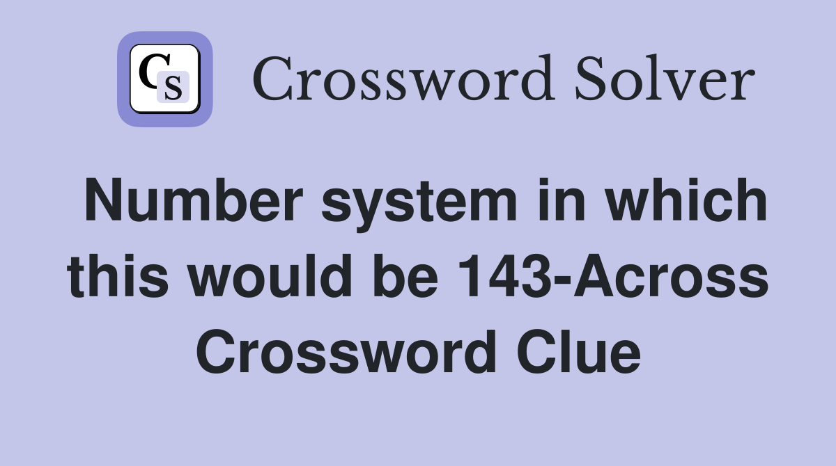 Number system in which this would be 143-Across Crossword Clue