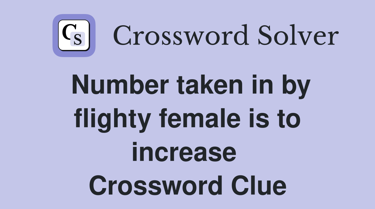 Number taken in by flighty female is to increase  Crossword Clue