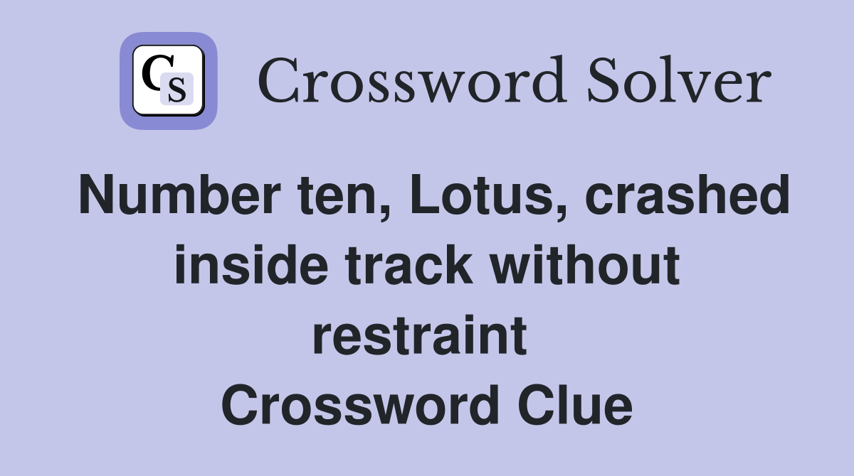 Number ten, Lotus, crashed inside track without restraint  Crossword Clue
