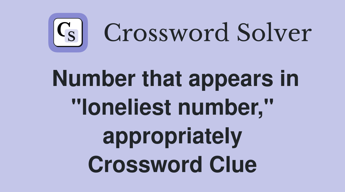 Number that appears in "loneliest number," appropriately Crossword Clue