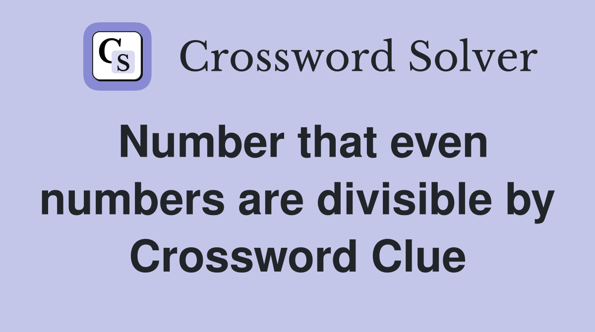 Number that even numbers are divisible by Crossword Clue