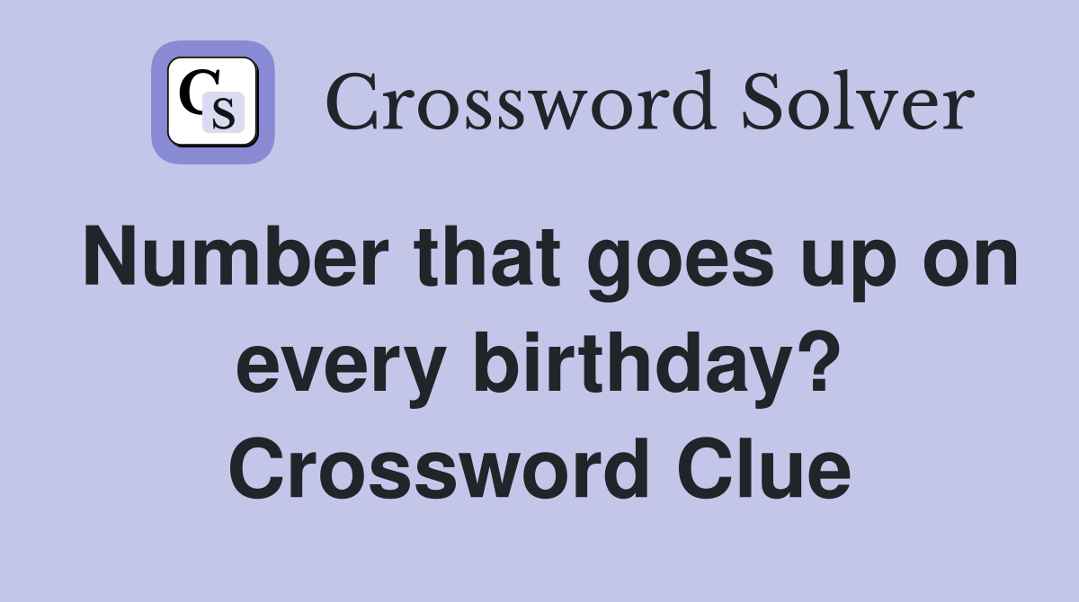 Number that goes up on every birthday? Crossword Clue