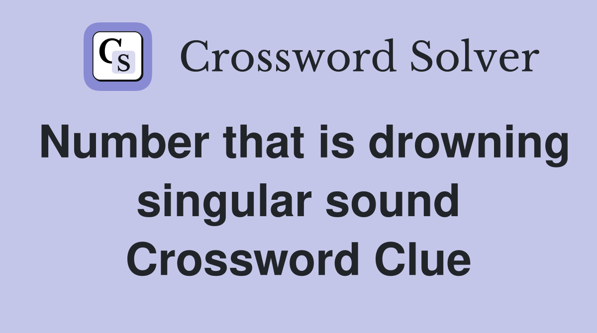 Number that is drowning singular sound Crossword Clue