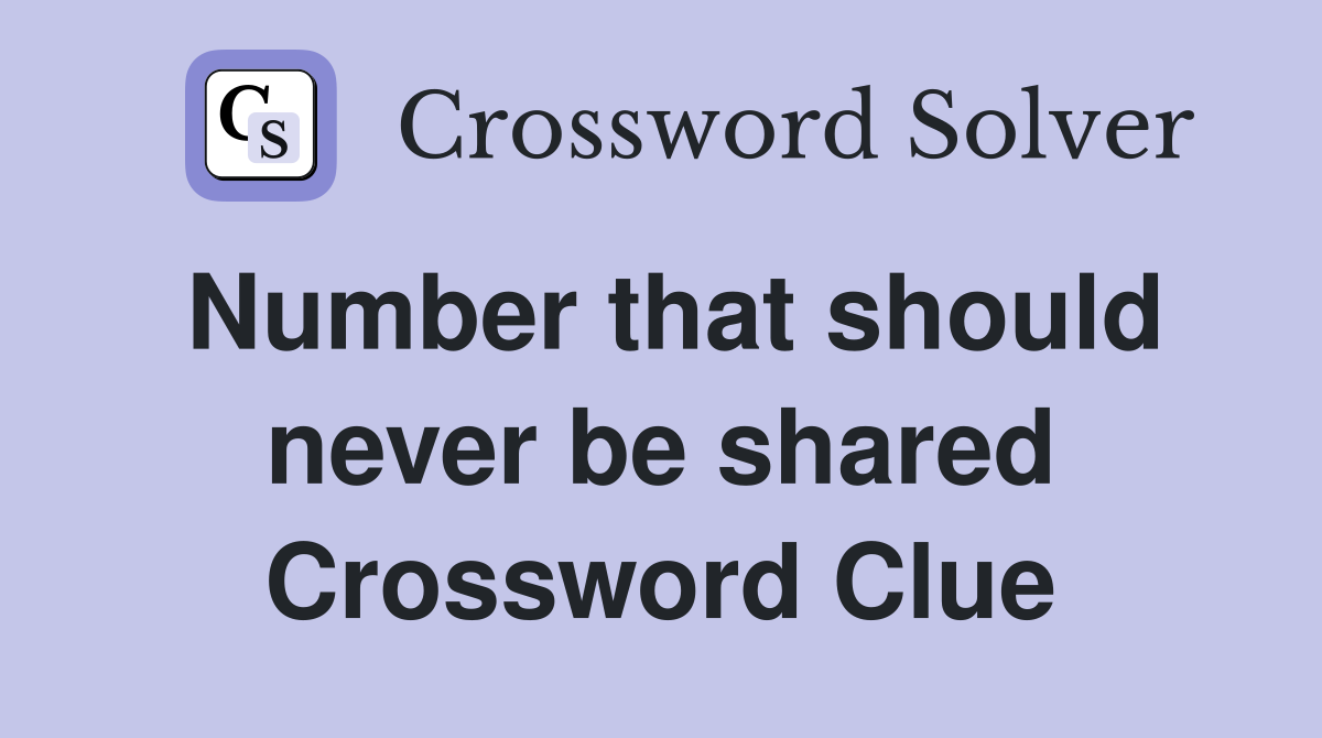 Number that should never be shared Crossword Clue