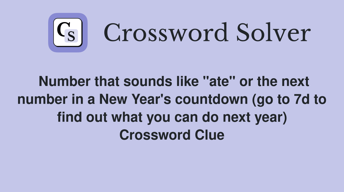 Number that sounds like "ate" or the next number in a New Year's countdown (go to 7d to find out what you can do next year) Crossword Clue