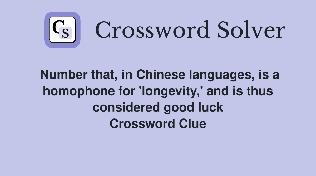 Number that, in Chinese languages, is a homophone for 'longevity,' and is thus considered good luck Crossword Clue