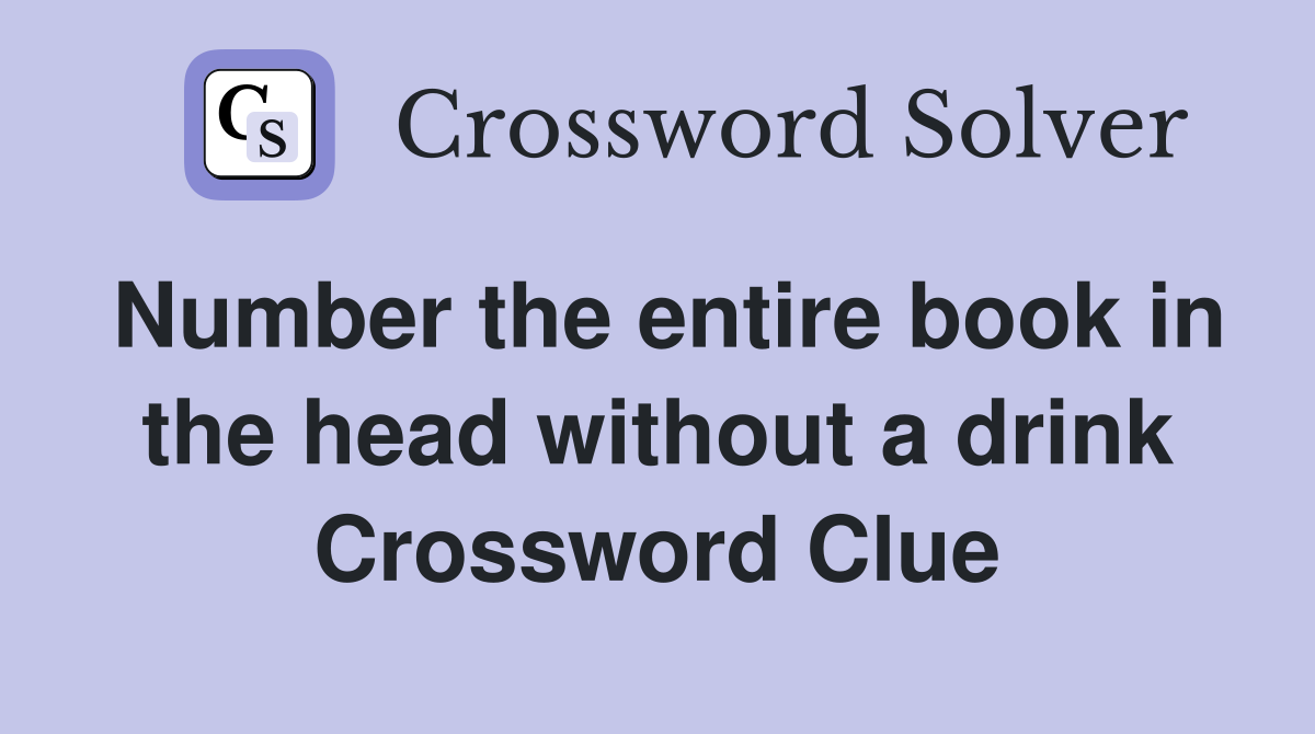 Number the entire book in the head without a drink Crossword Clue