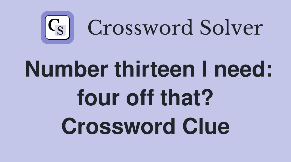 Number thirteen I need: four off that? Crossword Clue