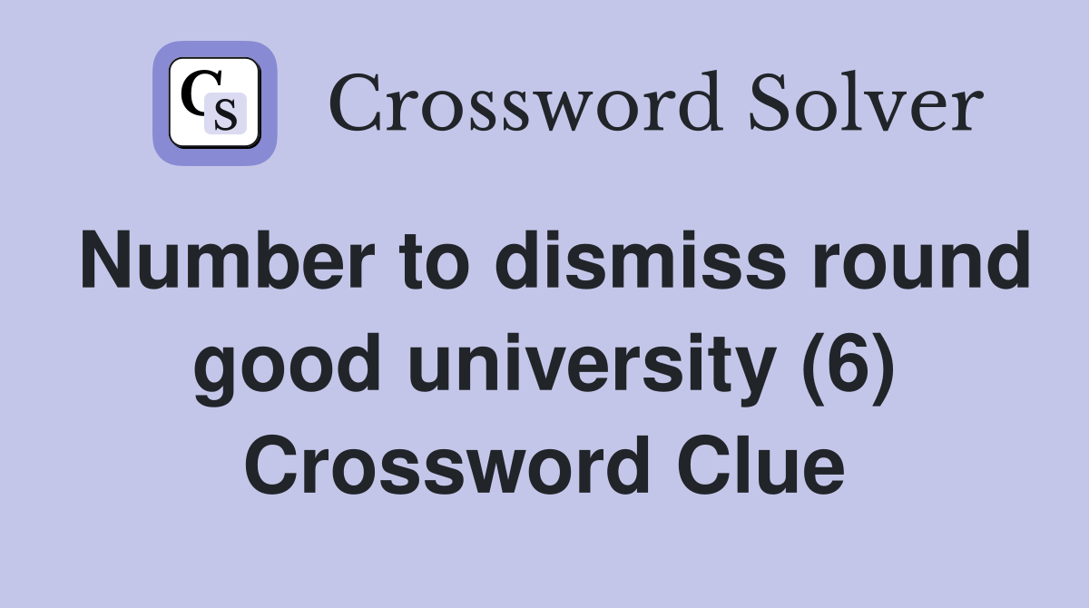 Number to dismiss round good university (6) Crossword Clue