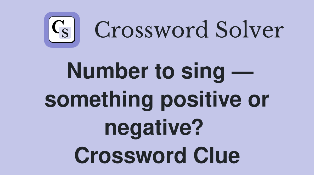 Number to sing — something positive or negative?  Crossword Clue