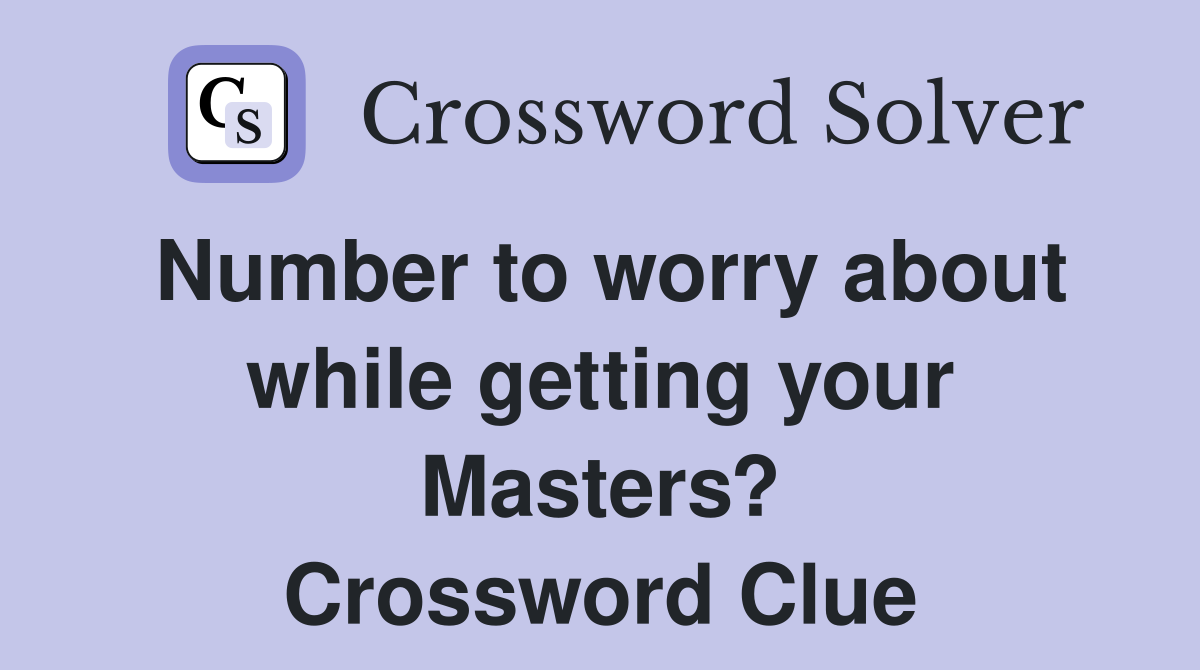 Number to worry about while getting your Masters? Crossword Clue