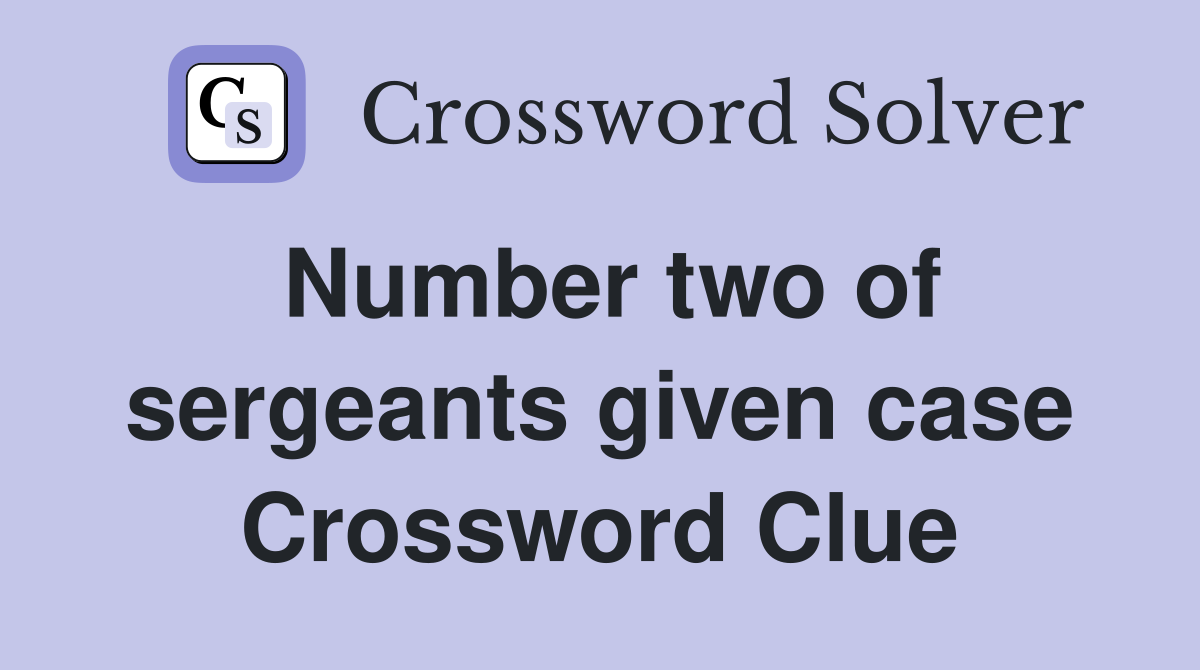 Number two of sergeants given case Crossword Clue
