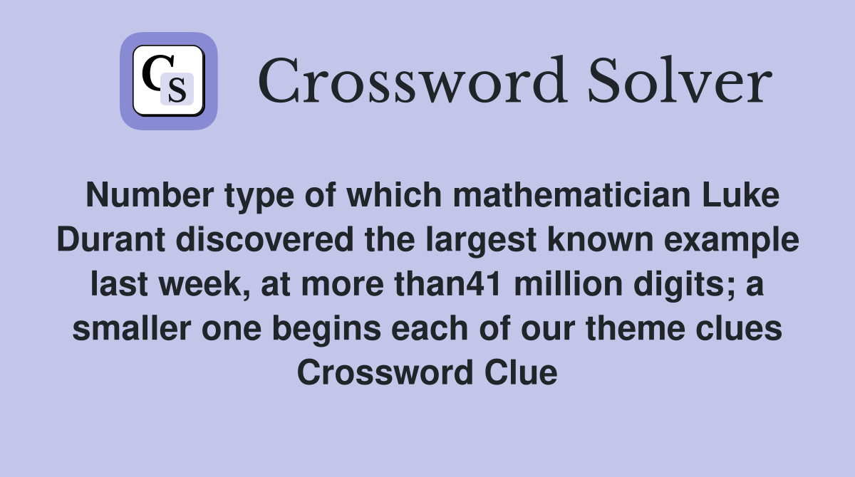 Number type of which mathematician Luke Durant discovered the largest known example last week, at more than41 million digits; a smaller one begins each of our theme clues Crossword Clue