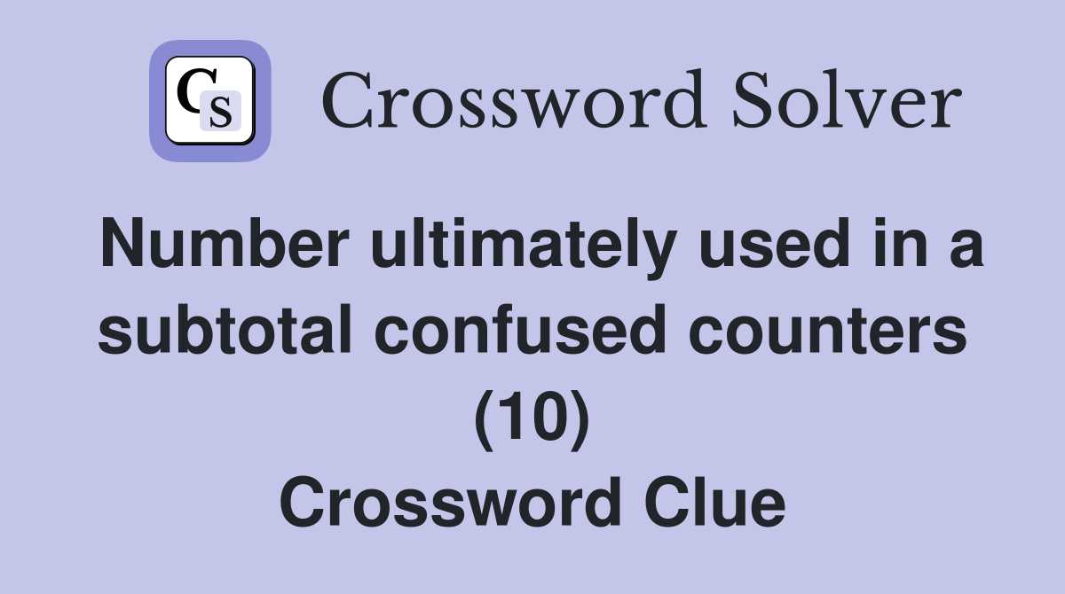 Number ultimately used in a subtotal confused counters (10) Crossword Clue
