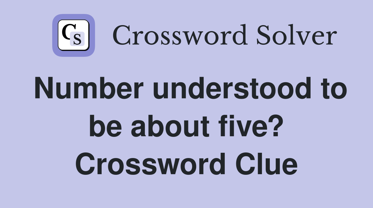 Number understood to be about five? Crossword Clue
