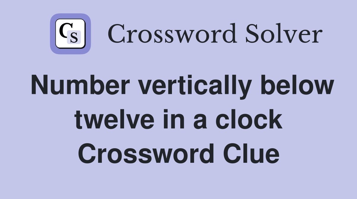 Number vertically below twelve in a clock Crossword Clue