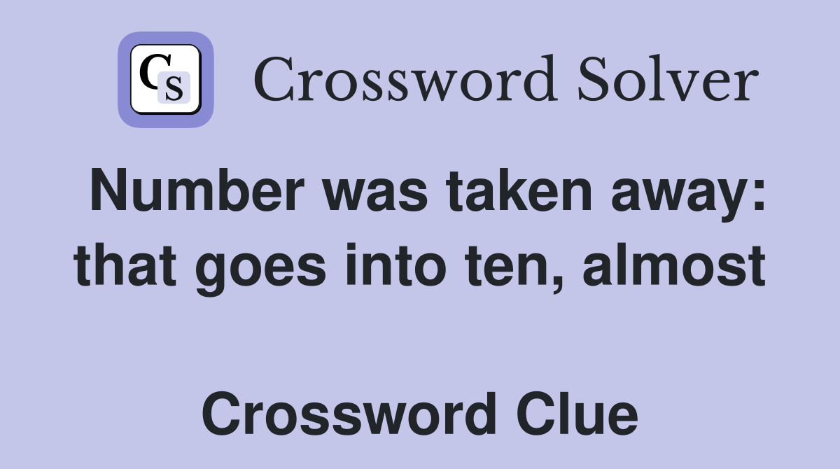 Number was taken away: that goes into ten, almost  Crossword Clue