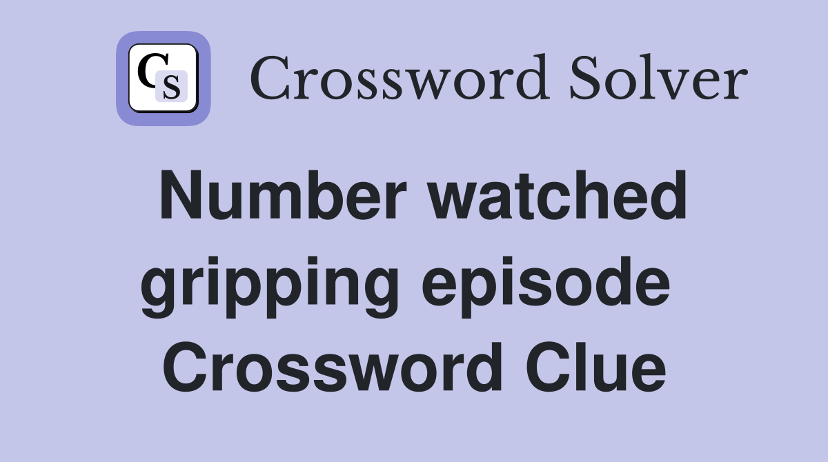 Number watched gripping episode  Crossword Clue
