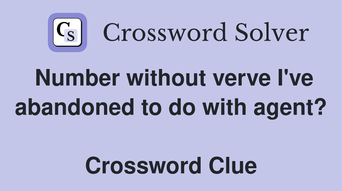 Number without verve I've abandoned to do with agent?  Crossword Clue