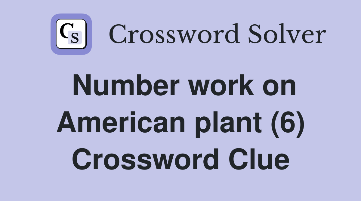 Number work on American plant (6) Crossword Clue