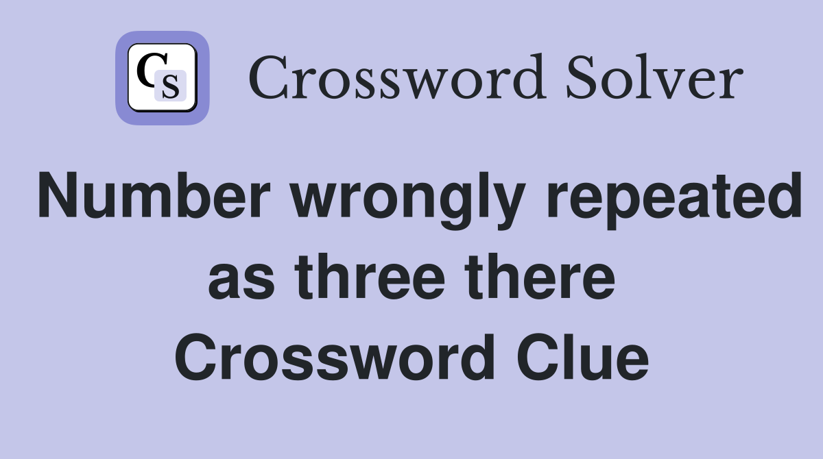 Number wrongly repeated as three there Crossword Clue