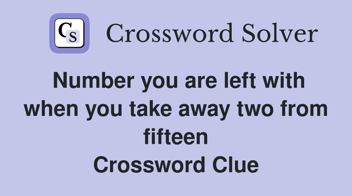 Number you are left with when you take away two from fifteen Crossword Clue