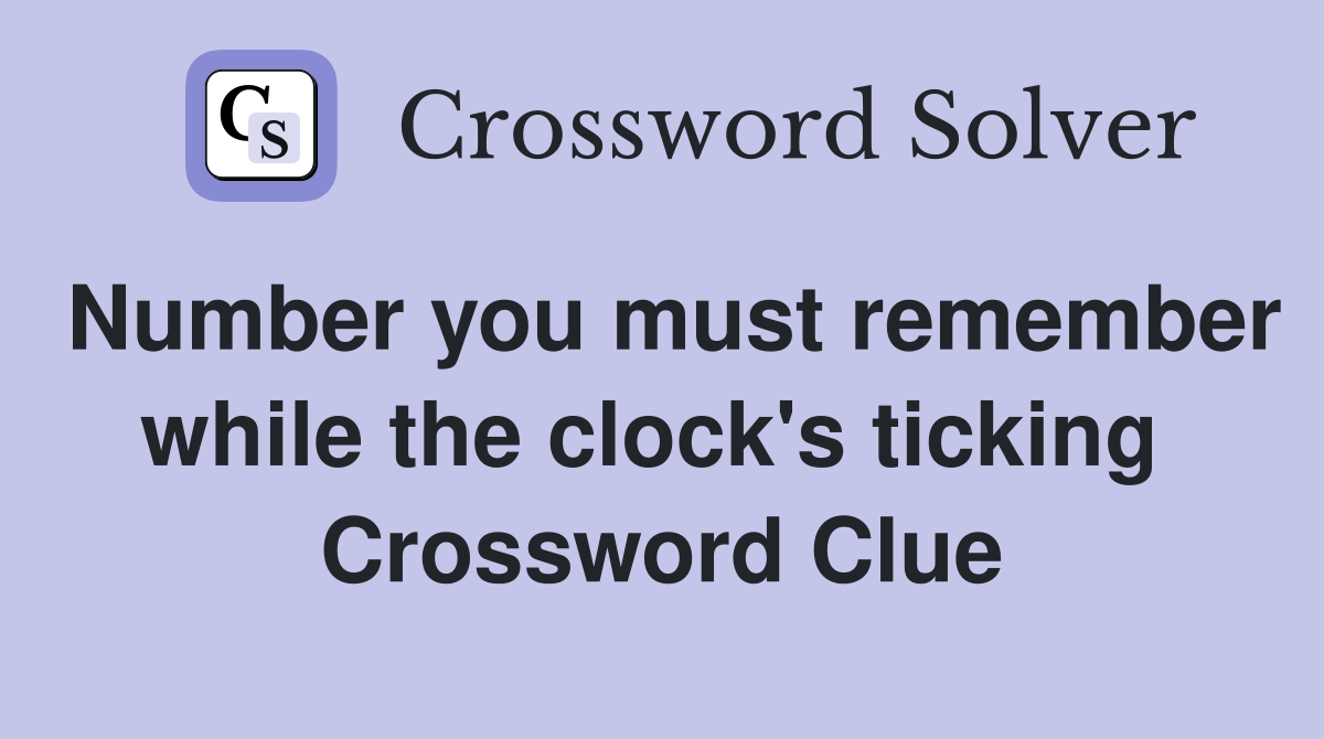 Number you must remember while the clock's ticking  Crossword Clue