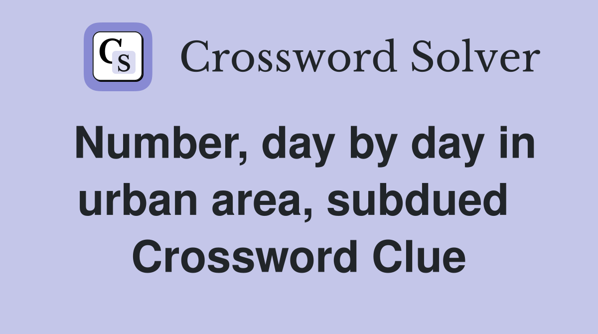 Number, day by day in urban area, subdued  Crossword Clue