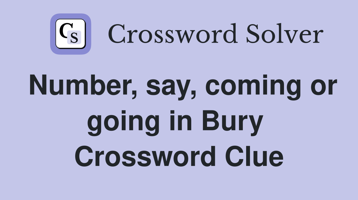 Number, say, coming or going in Bury  Crossword Clue