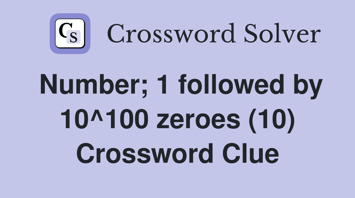 Number; 1 followed by 10^100 zeroes (10) Crossword Clue