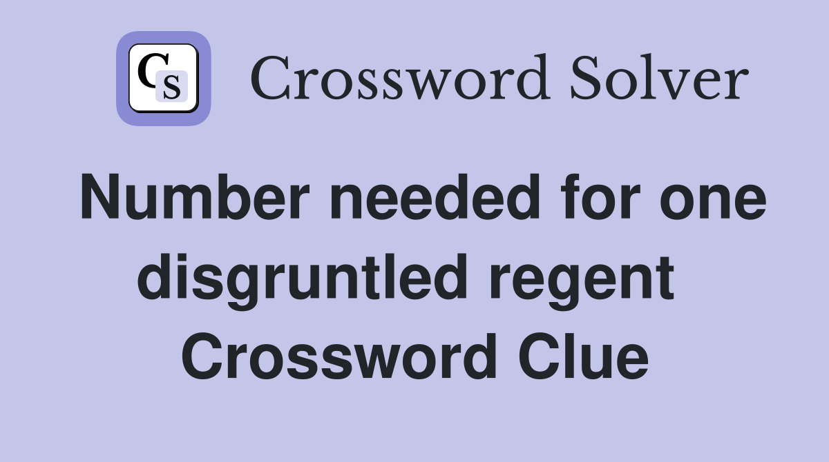 Number needed for one disgruntled regent  Crossword Clue