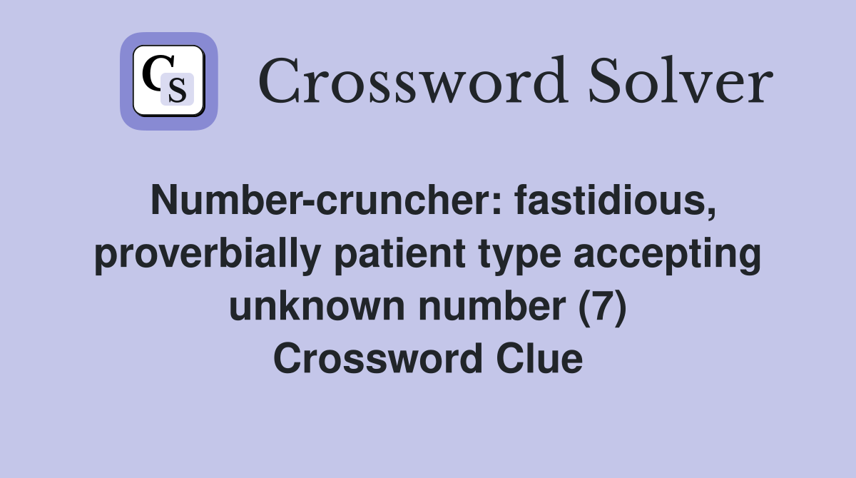 Number-cruncher: fastidious, proverbially patient type accepting unknown number (7) Crossword Clue