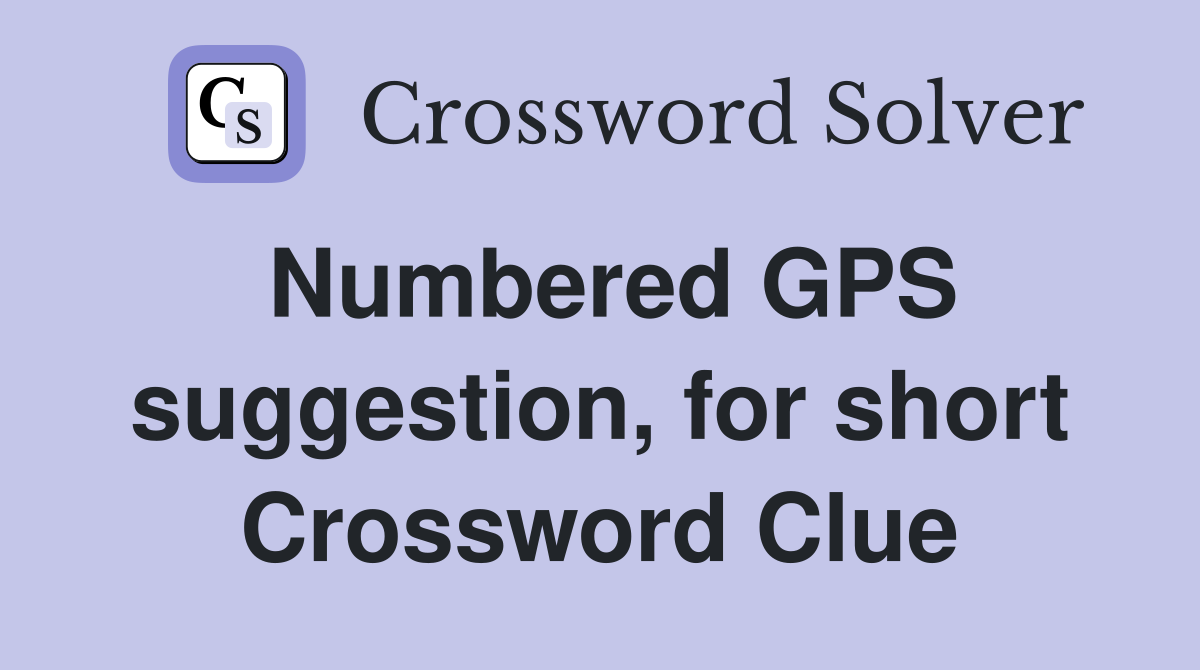 Numbered GPS suggestion, for short Crossword Clue