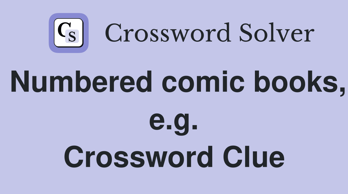 Numbered comic books, e.g. Crossword Clue