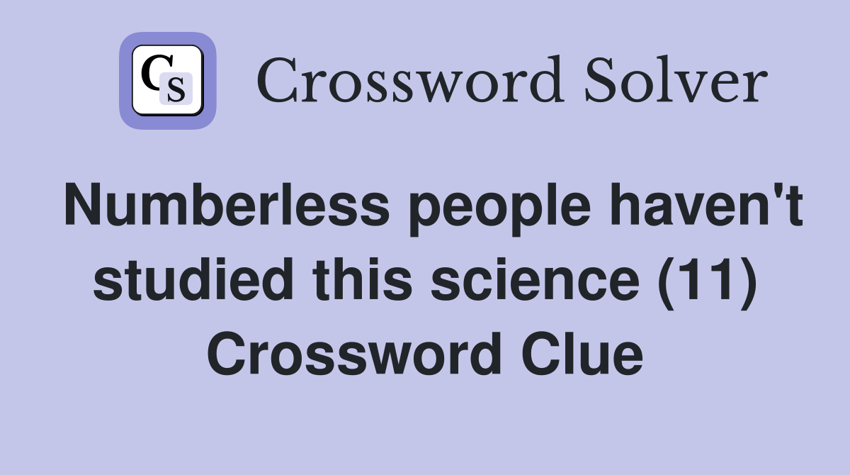 Numberless people haven't studied this science (11) Crossword Clue